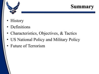 • History
• Definitions
• Characteristics, Objectives, & Tactics
• US National Policy and Military Policy
• Future of Terrorism
Summary
 