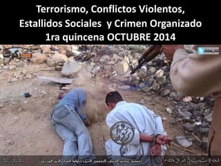 Terrorismo, Conflictos Violentos, 
Estallidos Sociales y Crimen Organizado 
1ra quincena OCTUBRE 2014 
 