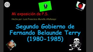 Mi exposición de P.S.
Hecho por: Luis Francisco Mureña Añañanqui
Segundo Gobierno de
Fernando Belaunde Terry
(1980-1985)
 