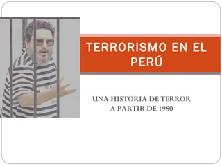 UNA HISTORIA DE TERROR
A PARTIR DE 1980
TERRORISMO EN EL
PERÚ
 