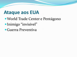 Ataque aos EUAWorld Trade Center e PentágonoInimigo “invisível”Guerra Preventiva