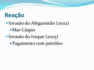 ReaçãoInvasão do Afeganistão (2002)Mar CáspioInvasão do Iraque (2003)Pagamento com petróleo
