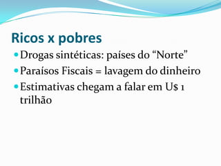 Ricos x pobresDrogas sintéticas: países do “Norte”Paraísos Fiscais = lavagem do dinheiroEstimativas chegam a falar em U$ 1 trilhão