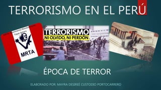 TERRORISMO EN EL PERÚ
ELABORADO POR: MAYRA DESIREÉ CUSTODIO PORTOCARRERO
ÉPOCA DE TERROR
 