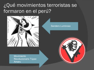 ¿Qué movimientos terroristas se formaron en el perú? Movimiento Revolucionario Túpac Amaru Sendero Luminoso 