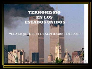TERRORISMO  EN LOS  ESTADOS UNIDOS “ EL ATAQUE DEL 11 DE SEPTIEMBRE DEL 2001” 