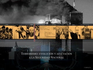 1
201120011991
TERRORISMO: EVOLUCIÓN Y AFECTACIÓN
A LA SEGURIDAD NACIONAL
17/ABR/2013
 