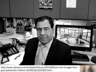http://www.aljazeera.com/indepth/features/2014/09/one-man-struggle-heal-gaza- 
palestinian-children-20149218155975835.html 
 