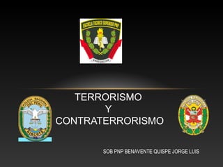 TERRORISMO 
Y 
CONTRATERRORISMO 
SOB PNP BENAVENTE QUISPE JORGE LUIS 
 