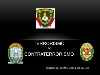 TERRORISMO
Y
CONTRATERRORISMO
SOB PNP BENAVENTE QUISPE JORGE LUIS
 