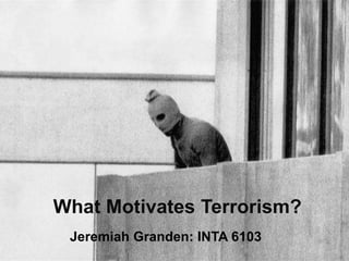 What Motivates Terrorism?
 Jeremiah Granden: INTA 6103
 