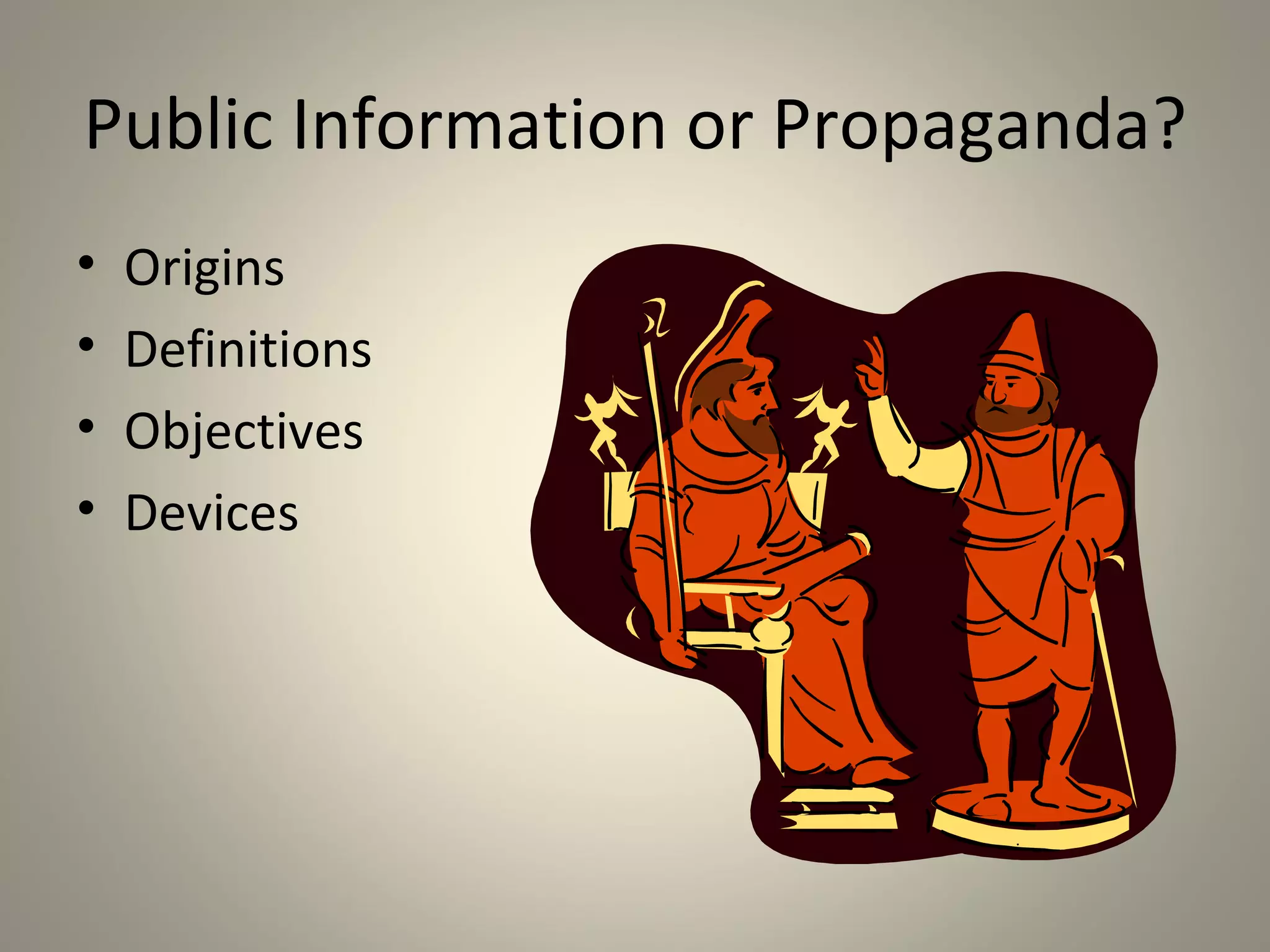 Public Information or Propaganda?
•   Origins
•   Definitions
•   Objectives
•   Devices
 