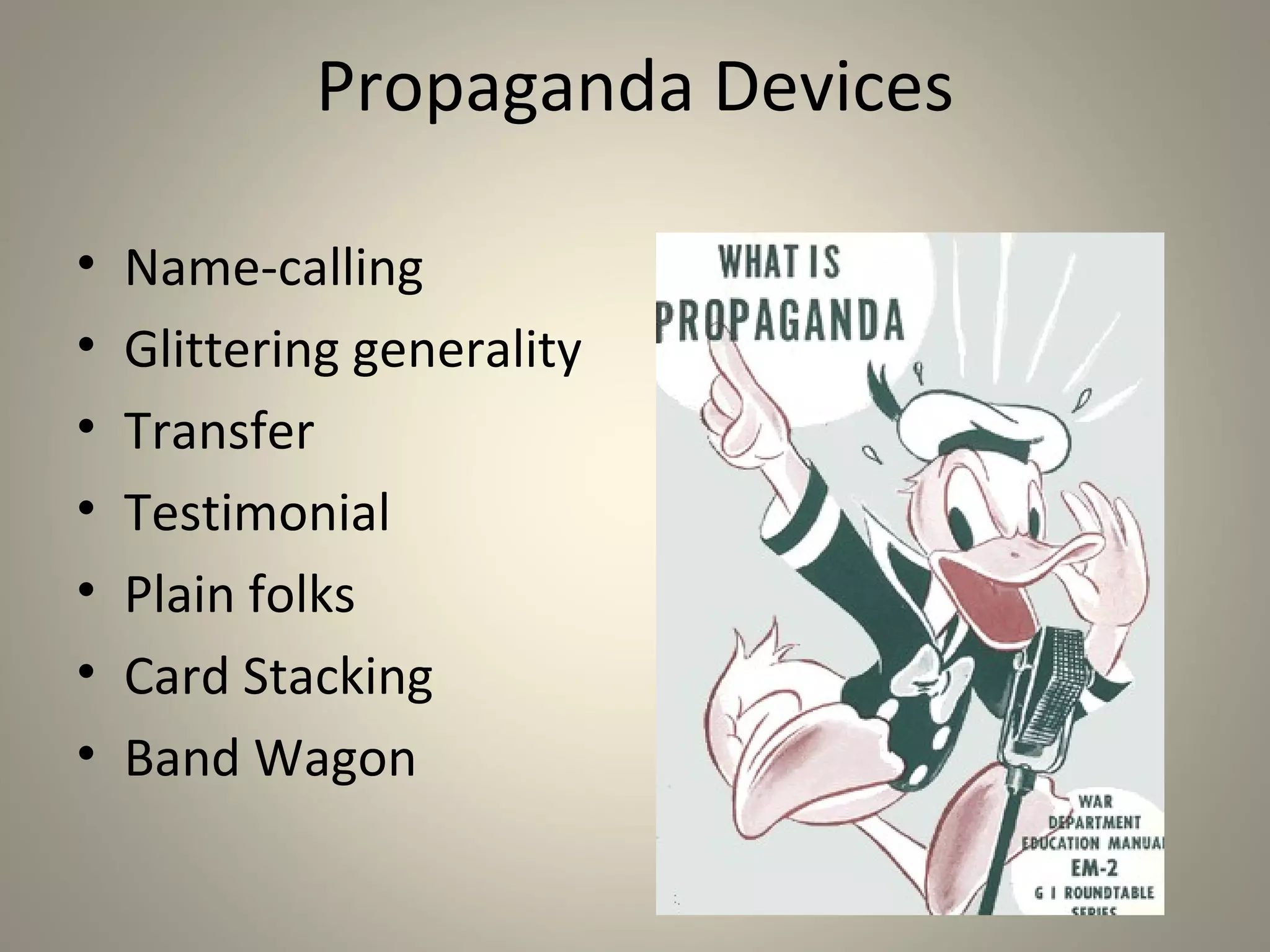 Propaganda Devices

•   Name-calling
•   Glittering generality
•   Transfer
•   Testimonial
•   Plain folks
•   Card Stacking
•   Band Wagon
 