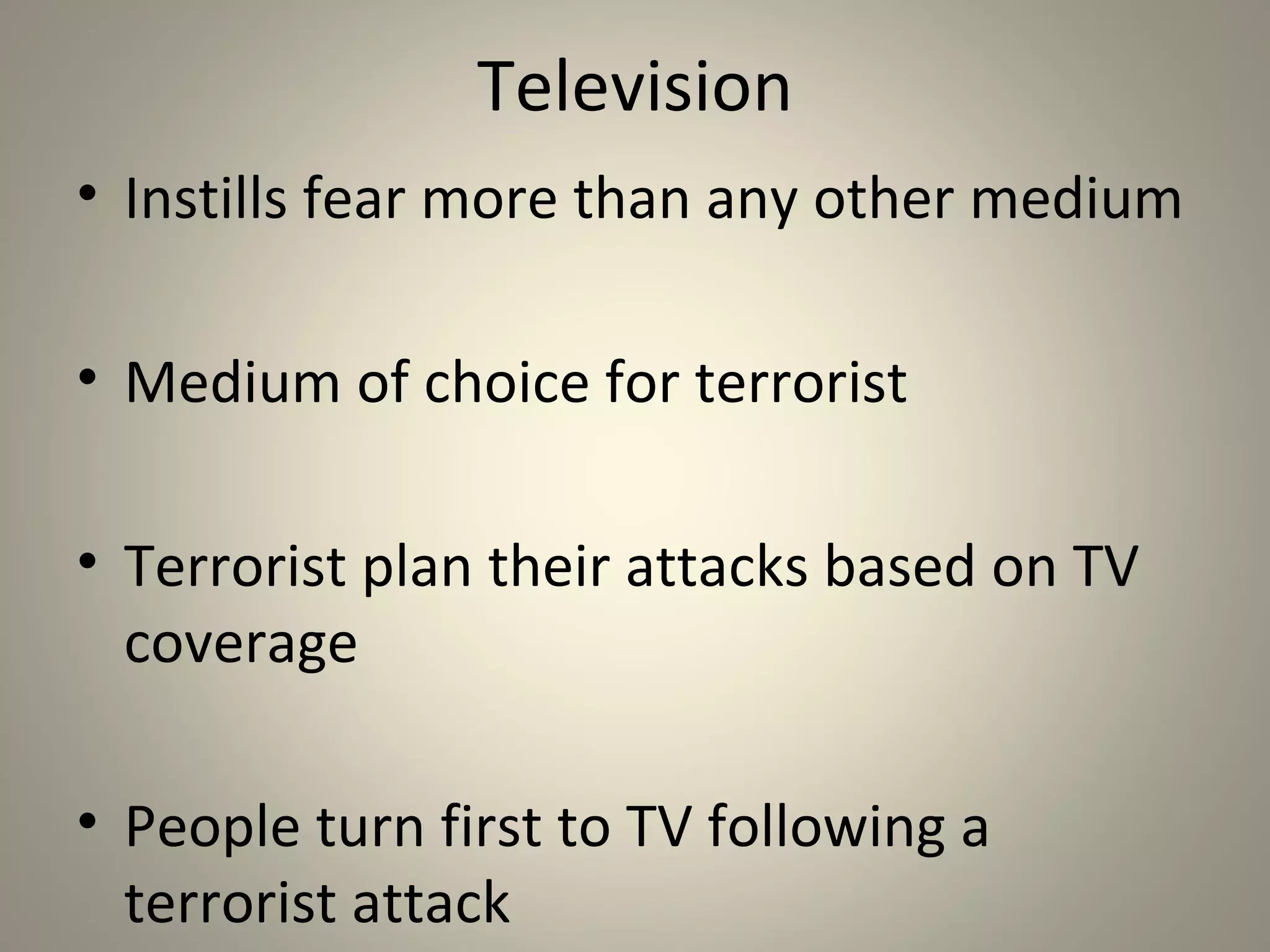 Chapter 5
            Television and Terrorism

“The satellite will distribute
  terrorist paranoia around
  the world in living color to
  match each acceleratingly
  disruptive event.” –
  Marshall McLuhan and
  Bruce Powers, The Global
  Village, 1989
 