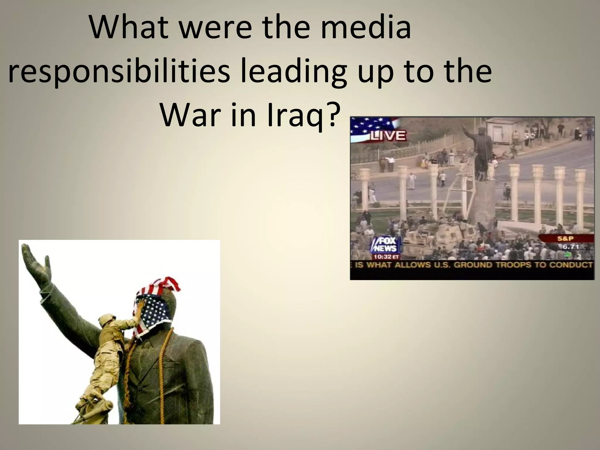 Abu Ghraib
Was it right or wrong for
U.S. media to publish
these photos?



                      Is it unpatriotic to report
                      news that may hurt the
                      war effort?
 