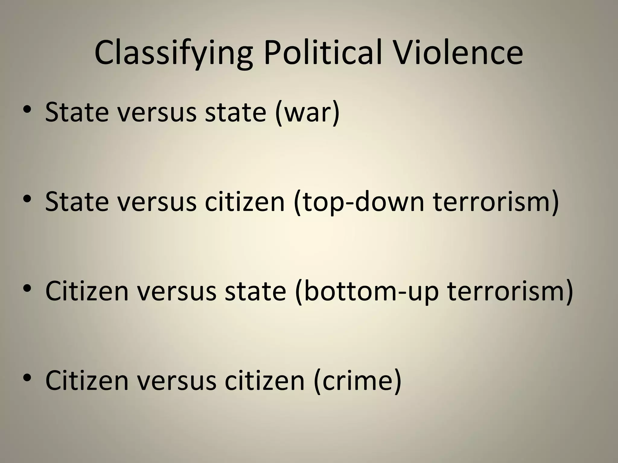 Classifying Political Violence
• State versus state (war)

• State versus citizen (top-down terrorism)

• Citizen versus state (bottom-up terrorism)

• Citizen versus citizen (crime)
 