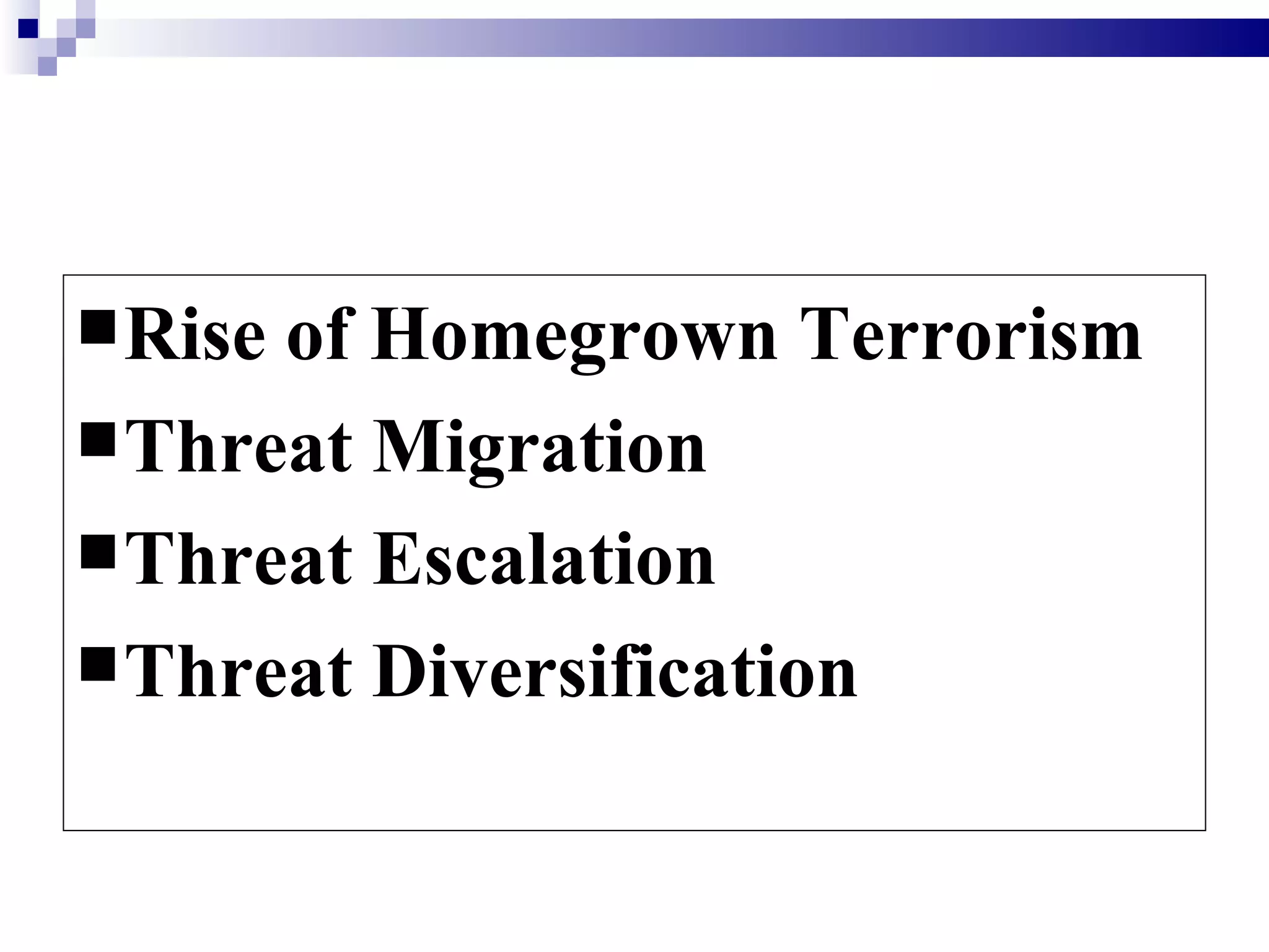  Riseof Homegrown Terrorism
 Threat Migration
 Threat Escalation
 Threat Diversification
 