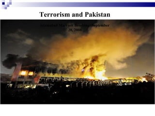 Terrorism and Pakistan
Islamabad Marriott Bombing: September
              20, 2008
 