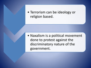 • Terrorism can be ideology or
religion based.
• Naxalism is a political movement
done to protest against the
discriminato...