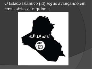 O Estado Islâmico (EI) segue avançando em
terras sírias e iraquianas
 