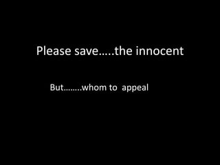 Please save…..the innocent

  But……..whom to appeal
 