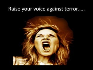 Raise your voice against terror…..
 