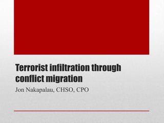 Terrorist infiltration through
conflict migration
Jon Nakapalau, CHSO, CPO
 