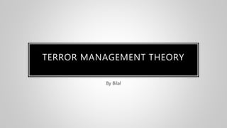 TERROR MANAGEMENT THEORY
By Bilal
 