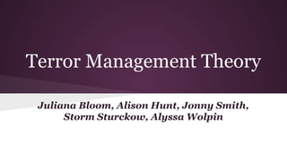Terror Management Theory
Juliana Bloom, Alison Hunt, Jonny Smith,
Storm Sturckow, Alyssa Wolpin
 