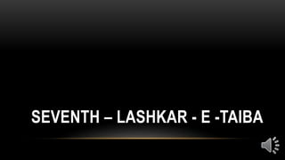 SEVENTH – LASHKAR - E -TAIBA
 