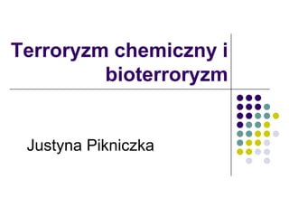 Terroryzm chemiczny i
bioterroryzm
Justyna Pikniczka
 