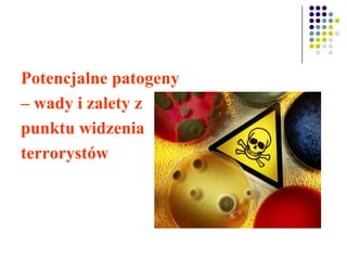 Potencjalne patogeny
– wady i zalety z
punktu widzenia
terrorystów
 