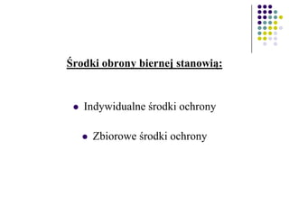 Środki obrony biernej stanowią:
 Indywidualne środki ochrony
 Zbiorowe środki ochrony
 