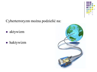 Cyberterroryzm można podzielić na:
 aktywizm
 haktywizm
 