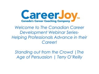 Welcome to The Canadian Career
Development Webinar Series-
Helping Professionals Advance in their
Career!
Standing out from the Crowd |The
Age of Persuasion | Terry O’Reilly
 