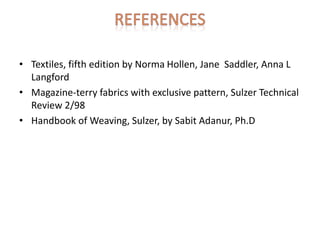 • Textiles, fifth edition by Norma Hollen, Jane Saddler, Anna L
Langford
• Magazine-terry fabrics with exclusive pattern, Sulzer Technical
Review 2/98
• Handbook of Weaving, Sulzer, by Sabit Adanur, Ph.D
 