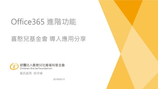 Office365 進階功能
喜憨兒基金會 導入應用分享
資訊組長 吳宗峻
2019/05/13
 