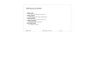 ‹#›
@tpryan
Setting up a cluster
• Choose a cloud:
• GCE, AWS, Azure, Rackspace, on-premises, …
• Choose a node OS:
• CoreOS, Atomic, RHEL, Debian, CentOS, Ubuntu, ...
• Provision machines:
• Boot VMs, install and run kube components, ...
• Configure networking:
• IP ranges for Pods, Services, SDN, ...
• Start cluster services:
• DNS, logging, monitoring, ...
 