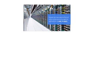 Google has been developing and
using containers to manage our
applications for over 10 years.
 