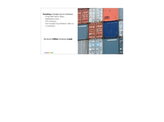 ‹#›
@tpryan
Everything at Google runs on Containers:
• Gmail, Web Search, Maps, ...
• MapReduce, batch, ...
• GFS, Colossus, ...
• Even Google’s Cloud Platform: VMs run
in containers!
We launch 2 Billion Containers a week
 