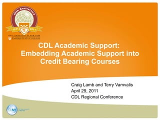 CDL Academic Support:  Embedding Academic Support into Credit Bearing Courses Craig Lamb and Terry Vamvalis  April 29, 2011 CDL Regional Conference 