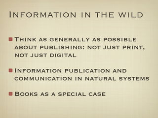 Information in the wild

 Think as generally as possible
 about publishing: not just print,
 not just digital

 Informatio...