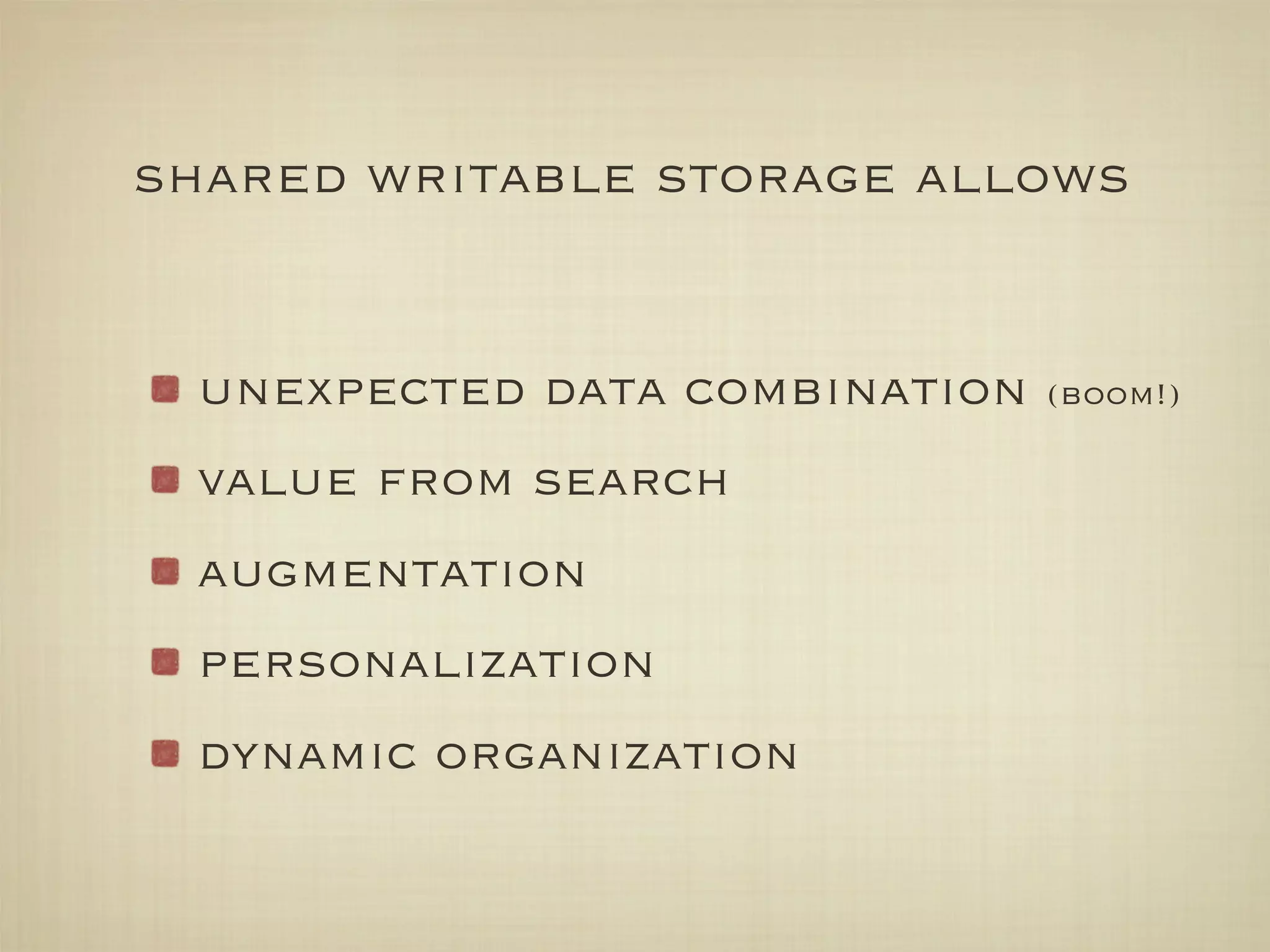 shared writable storage allows


 unexpected data combination   (boom!)

 value from search
 augmentation
 personalization
 dynamic organization
 