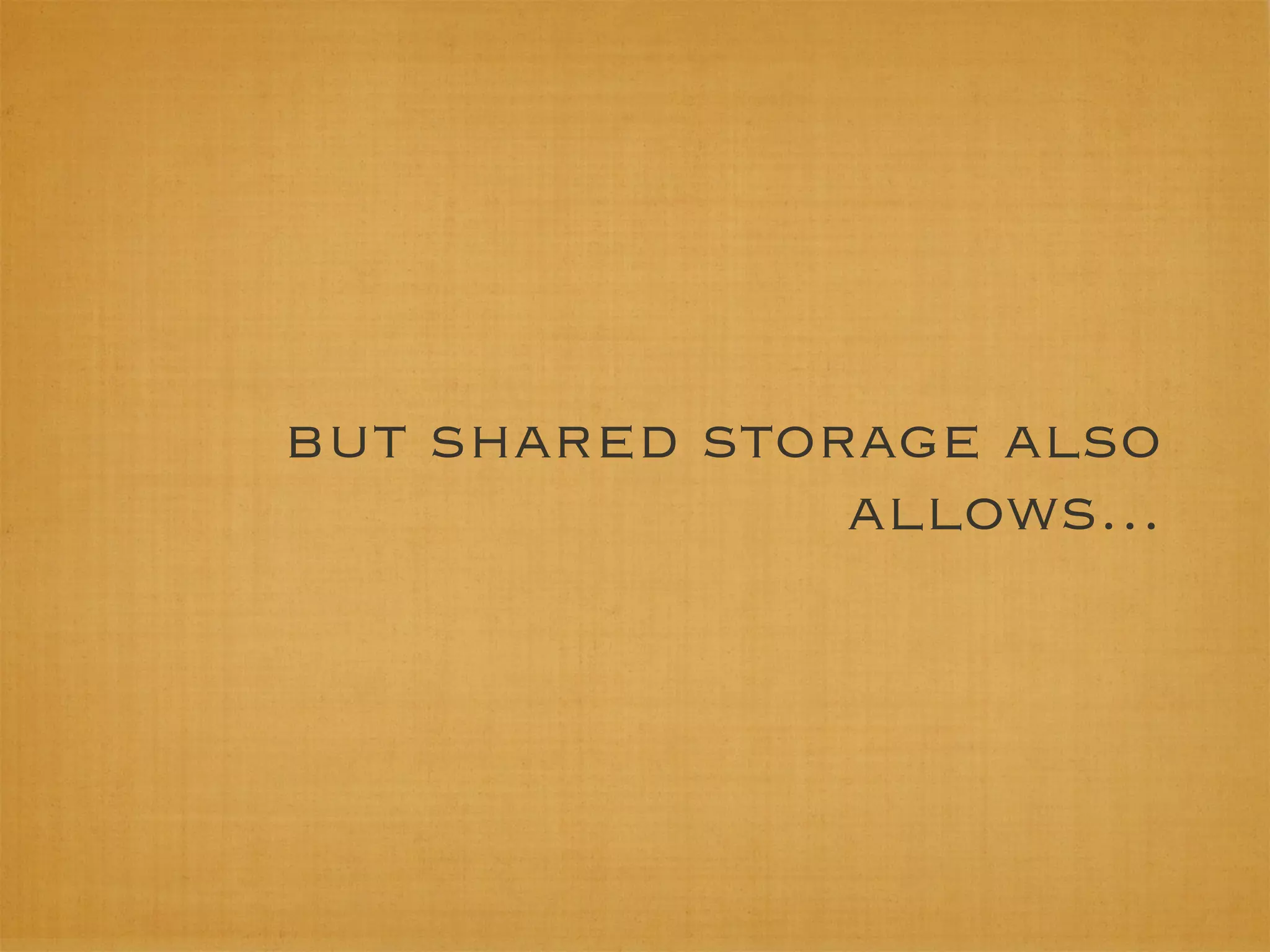 but shared storage also
               allows...
 