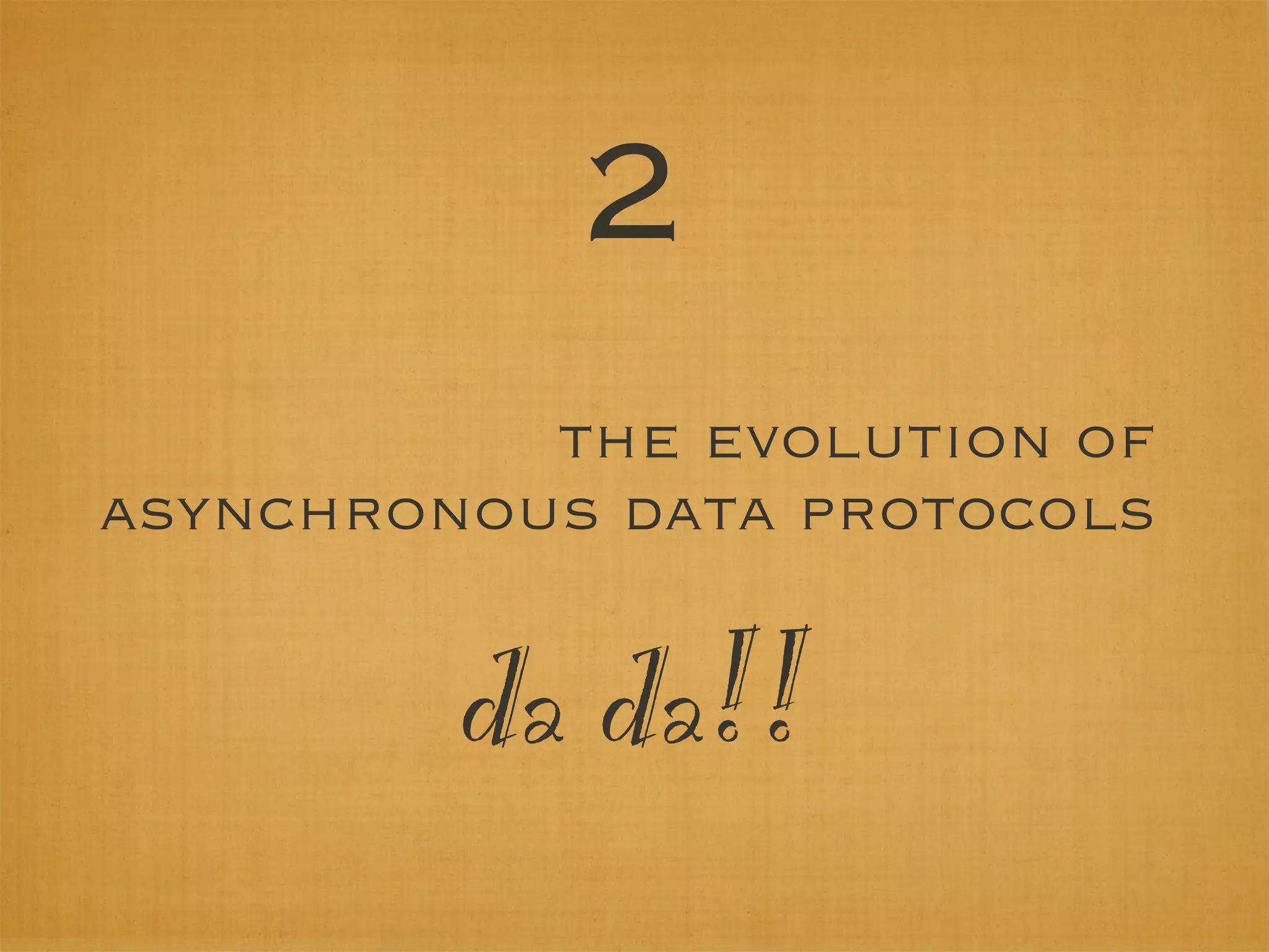 2
           the evolution of
asynchronous data protocols


         da da!!
 