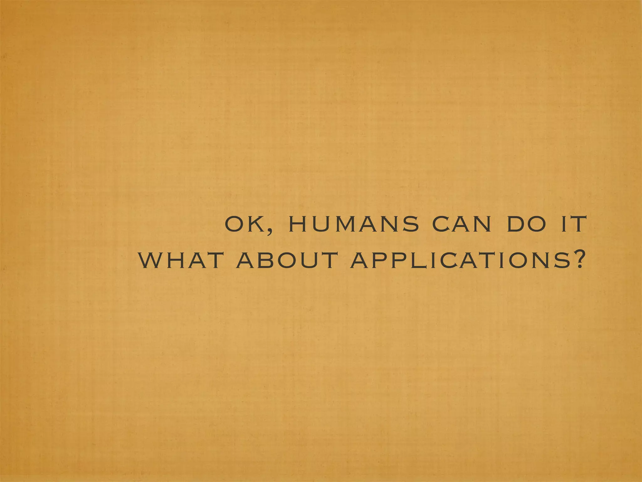 ok, humans can do it
what about applications?
 