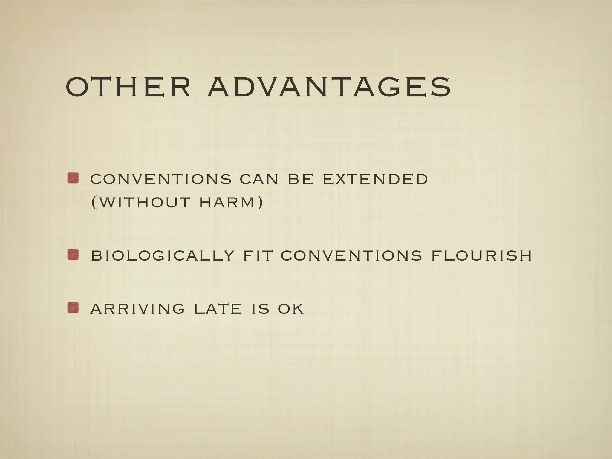 other advantages

 conventions can be extended
 (without harm)

 biologically ﬁt conventions ﬂourish

 arriving late is ok
 