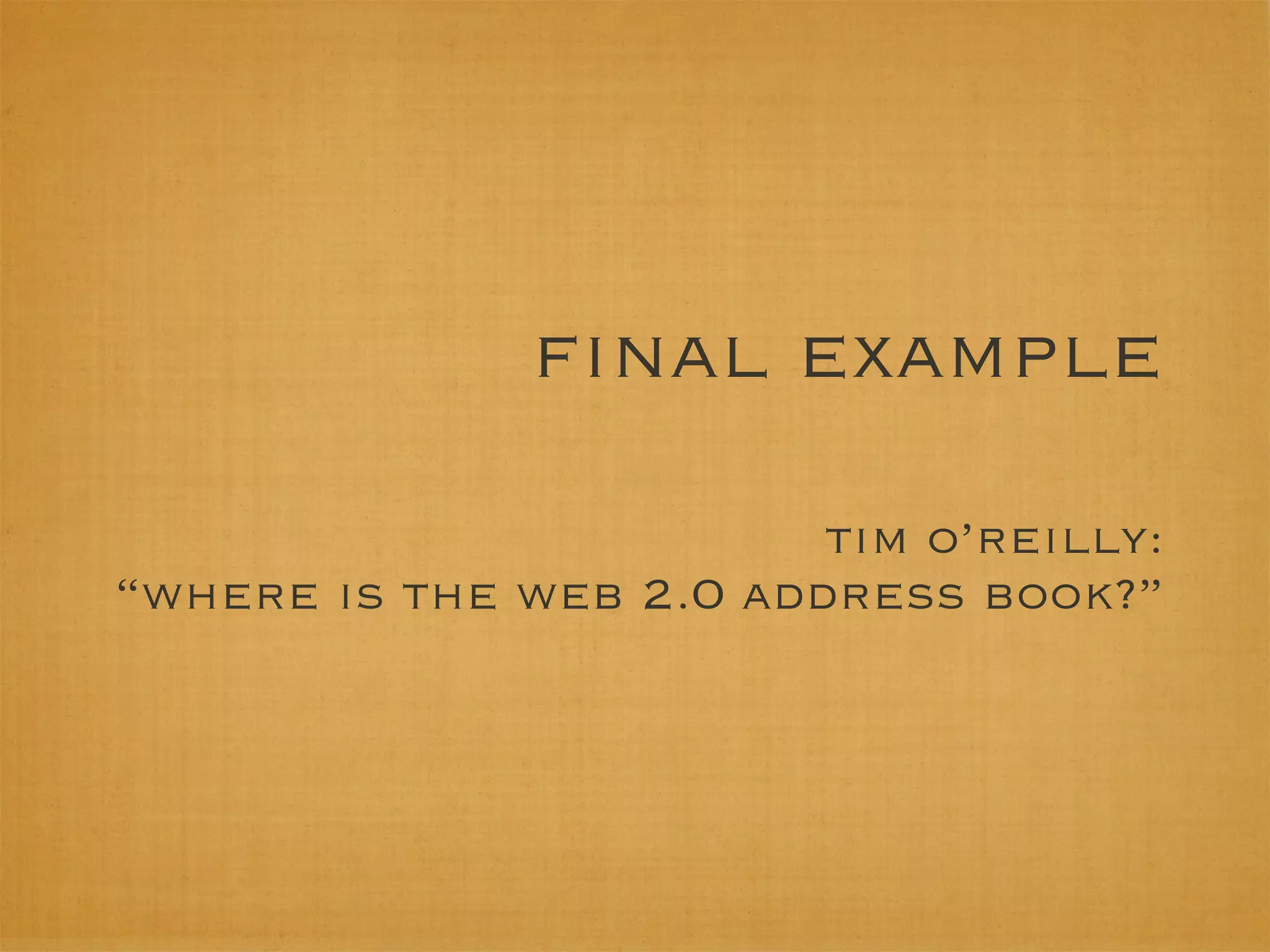 ﬁnal example
                         tim o’reilly:
“where is the web 2.0 address book?”
 
