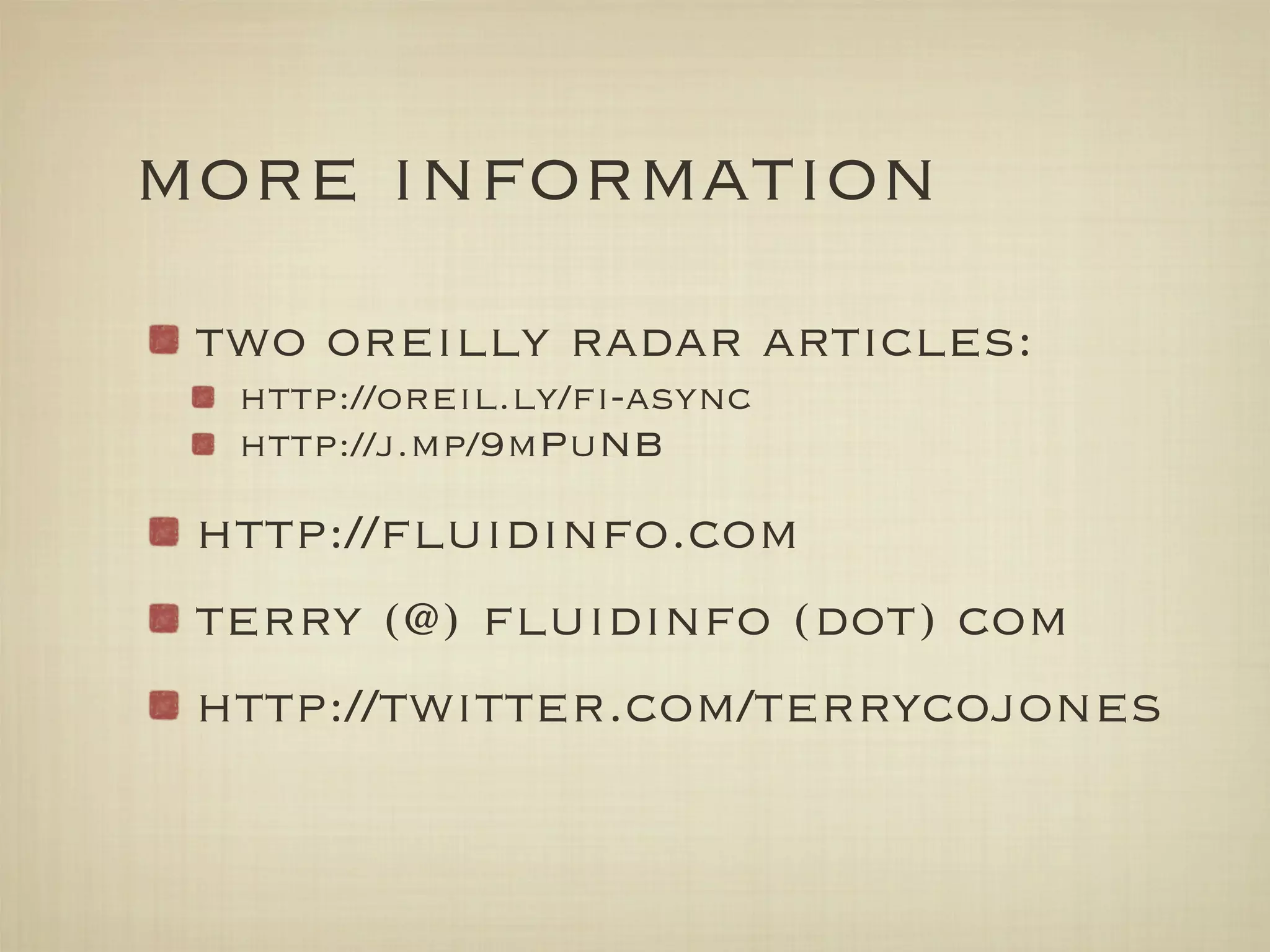 more information
 two oreilly radar articles:
  http://oreil.ly/ﬁ-async
  http://j.mp/9mPuNB

 http://ﬂuidinfo.com
 terry (@) ﬂuidinfo (dot) com
 http://twitter.com/terrycojones
 