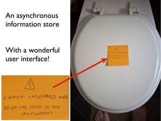 An asynchronous
information store


With a wonderful
user interface!
 